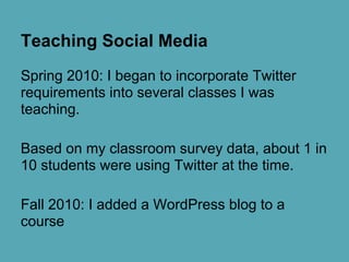 Teaching Social Media
Spring 2010: I began to incorporate Twitter
requirements into several classes I was
teaching.
Based ...