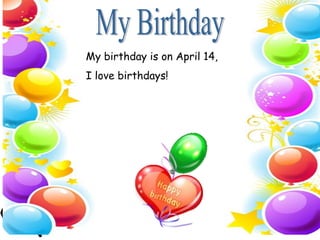 My birthday is on April 14,
I love birthdays!
 