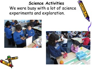 Science Activities
We were busy with a lot of science
experiments and exploration.
 