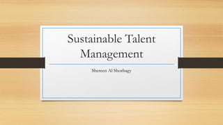 Sustainable Talent
Management
Shereen Al Shorbagy
 