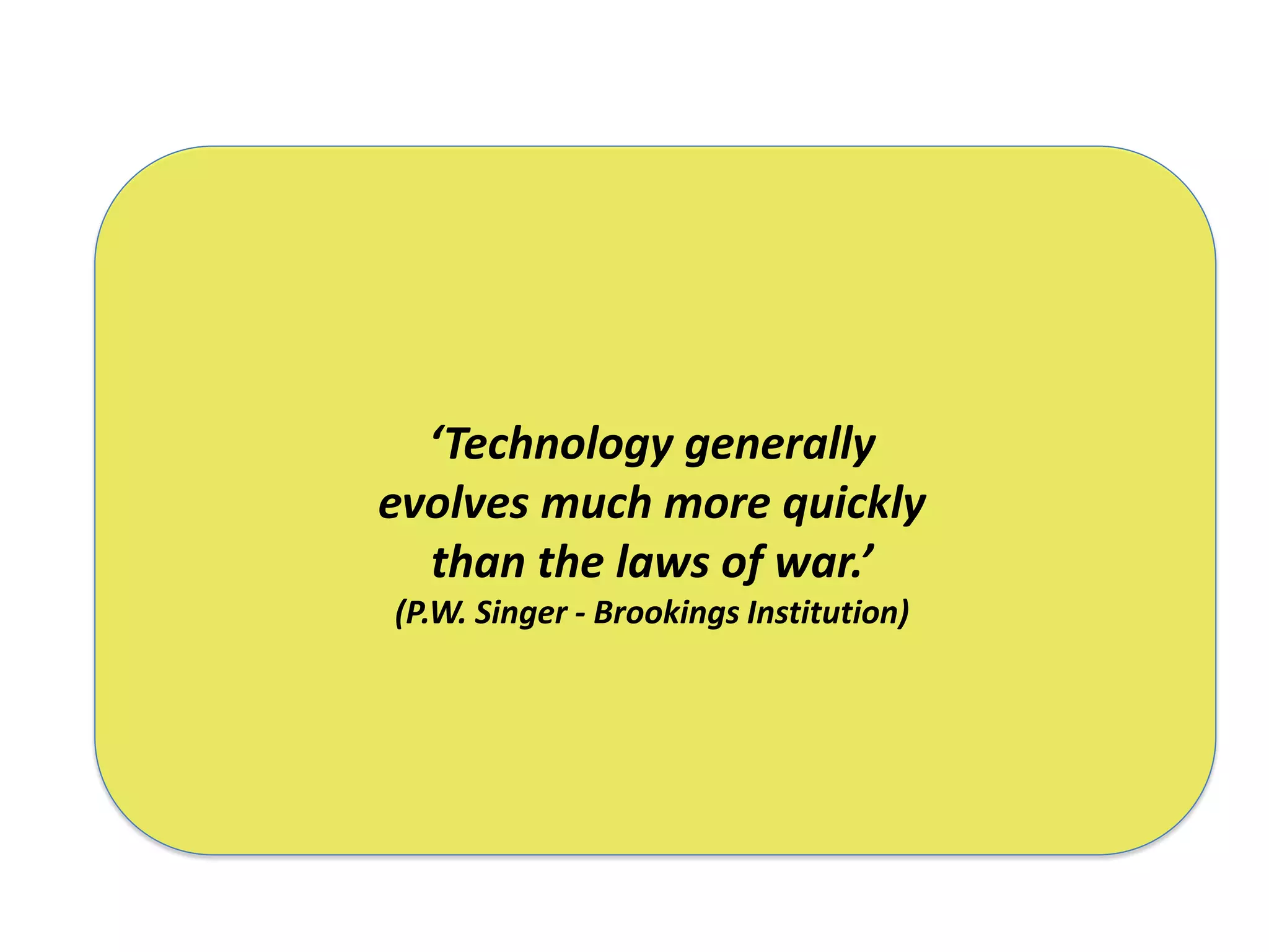 ‘Technology generally
evolves much more quickly
  than the laws of war.’
(P.W. Singer - Brookings Institution)
 