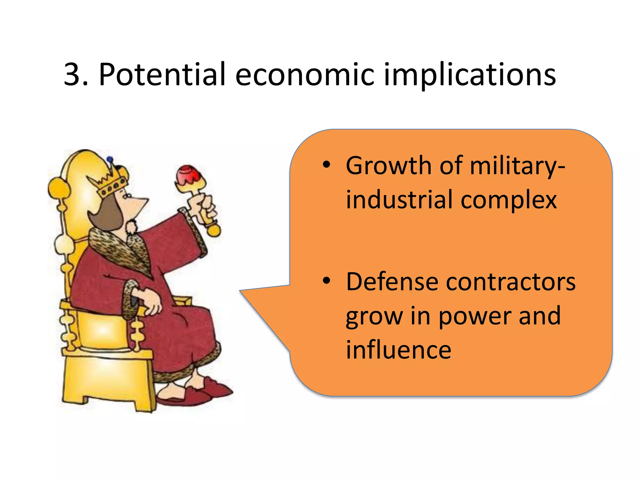 3. Potential economic implications

                 • Growth of military-
                   industrial complex

                 • Defense contractors
                   grow in power and
                   influence
 