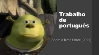 Trabalho
de
português
Sobre o filme Shrek (2001)
 