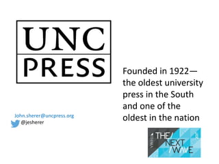 Founded in 1922—
the oldest university
press in the South
and one of the
oldest in the nationJohn.sherer@uncpress.org
@jesherer
 