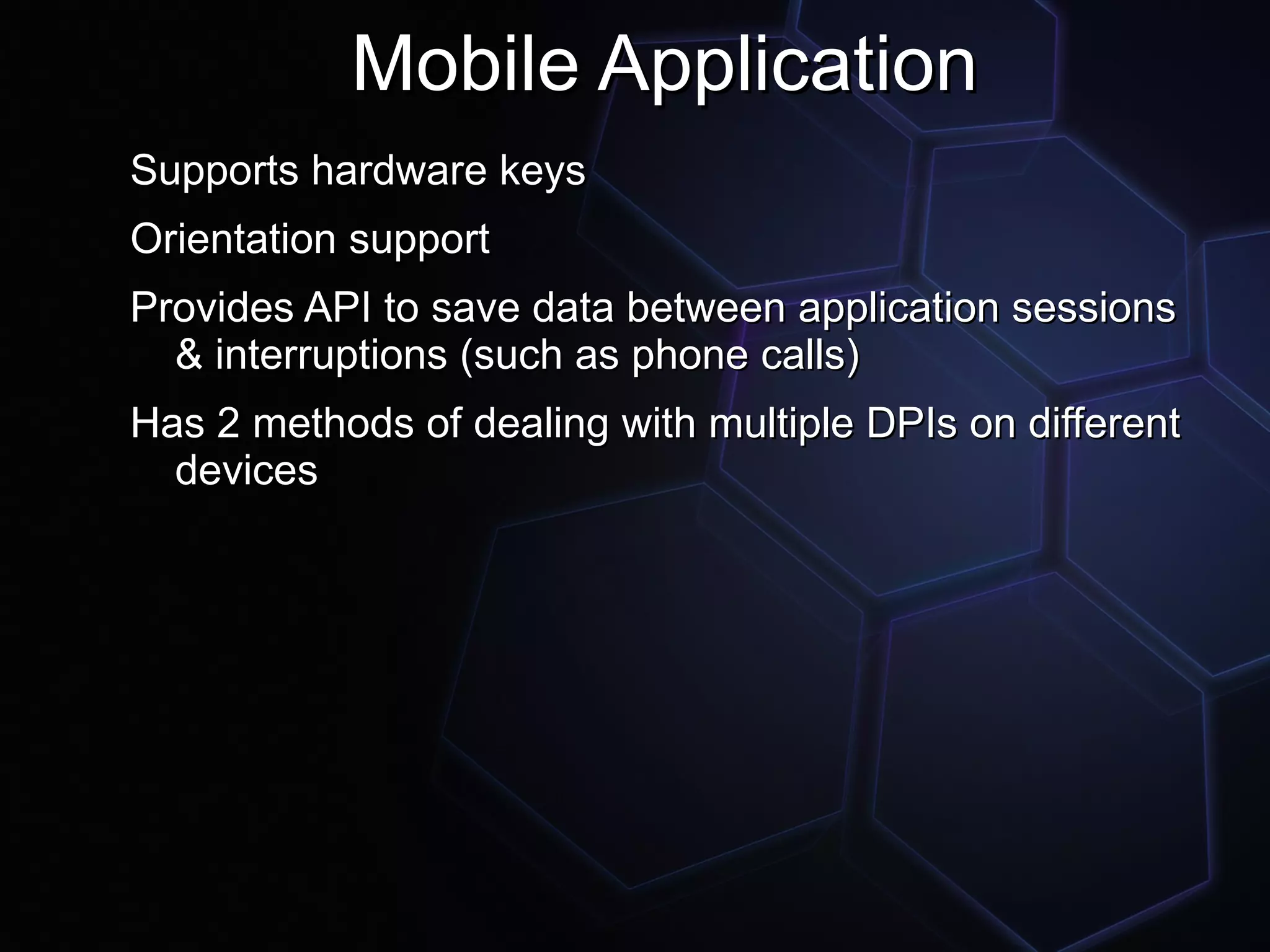 Mobile Application
Supports hardware keys
Orientation support
Provides API to save data between application sessions
  & interruptions (such as phone calls)
Has 2 methods of dealing with multiple DPIs on different
  devices
 