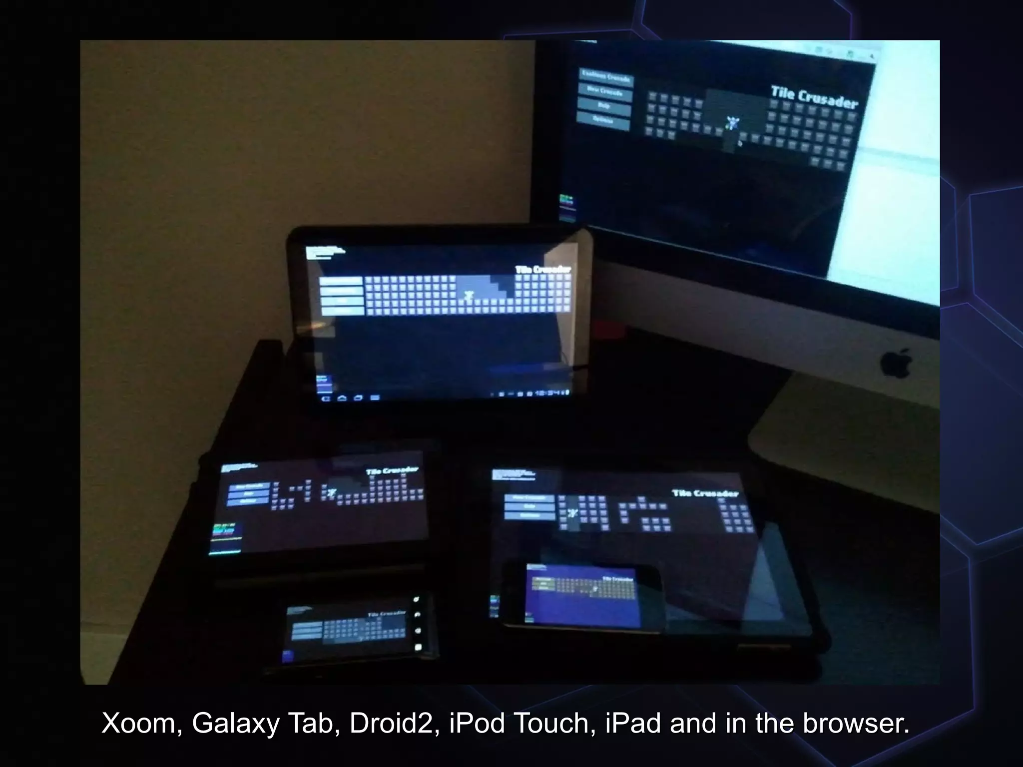 Xoom, Galaxy Tab, Droid2, iPod Touch, iPad and in the browser.
 