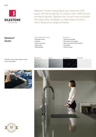 Suitable applications include:
/	Reception areas
/	Kitchens
/	Servery counters
/	Vanity units
/	Wall cladding
Key features:
/	Strong and durable
/	Non porous and hygienic
/	Stain, heat and scratch resistant
/	No sealing
/	Uniform colour
Silestone®
Quartz worksurfaces are made from 93%
quartz with the remaining 7% polymer resin. With the look
and feel of granite, Silestone has a much more consistent
and solid colour. Available in a wide range of colours,
mirror flecks and a range of finishes.
Silestone®
Quartz
White Platinum Chrome Eternal Marquina Bianco Norte
MA
NUFACTURE
R’S
LIM
I
TED WARRA
N
TY
04/05
Extensive colour range, please contact
us for more details.
 