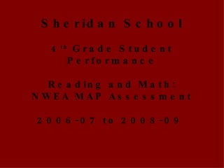 Sheridan School 4 th  Grade Student Performance   Reading and Math: NWEA MAP Assessment 2006-07 to 2008-09  