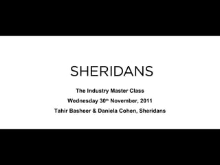 The Industry Master Class Wednesday 30 th  November, 2011 Tahir Basheer & Daniela Cohen, Sheridans 