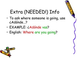 Extra (NEEDED!) Info To ask where someone is going, use ¿Adónde…? EXAMPLE: ¿ Adónde   vas ? English:  Where   are you going ?  