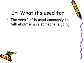 Ir: What it’s used for The verb “ir” is used commonly to talk about where someone is going. 