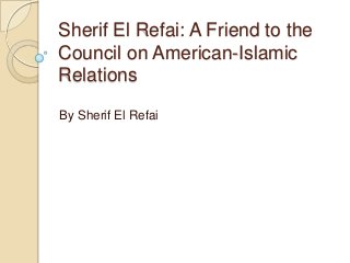 Sherif El Refai: A Friend to the
Council on American-Islamic
Relations
By Sherif El Refai
 