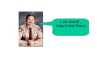 I am sheriff , tingu’s best friend 