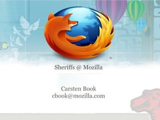 Sheriffs @ Mozilla 
Carsten Book 
cbook@mozilla.com 
 