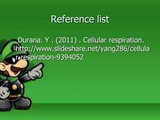 Reference list
o Durana. Y . (2011) . Cellular respiration.
http://www.slideshare.net/yang286/cellula
r-respiration-9394052
 