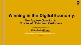 The Purpose Question &
How to Win Reluctant Customers
MARKETING EDGE: IMC Quarterly Virtual Summit 2021
June 25 2021
Winning in the Digital Economy:
By: Akinpelu Sherif Lanre
 