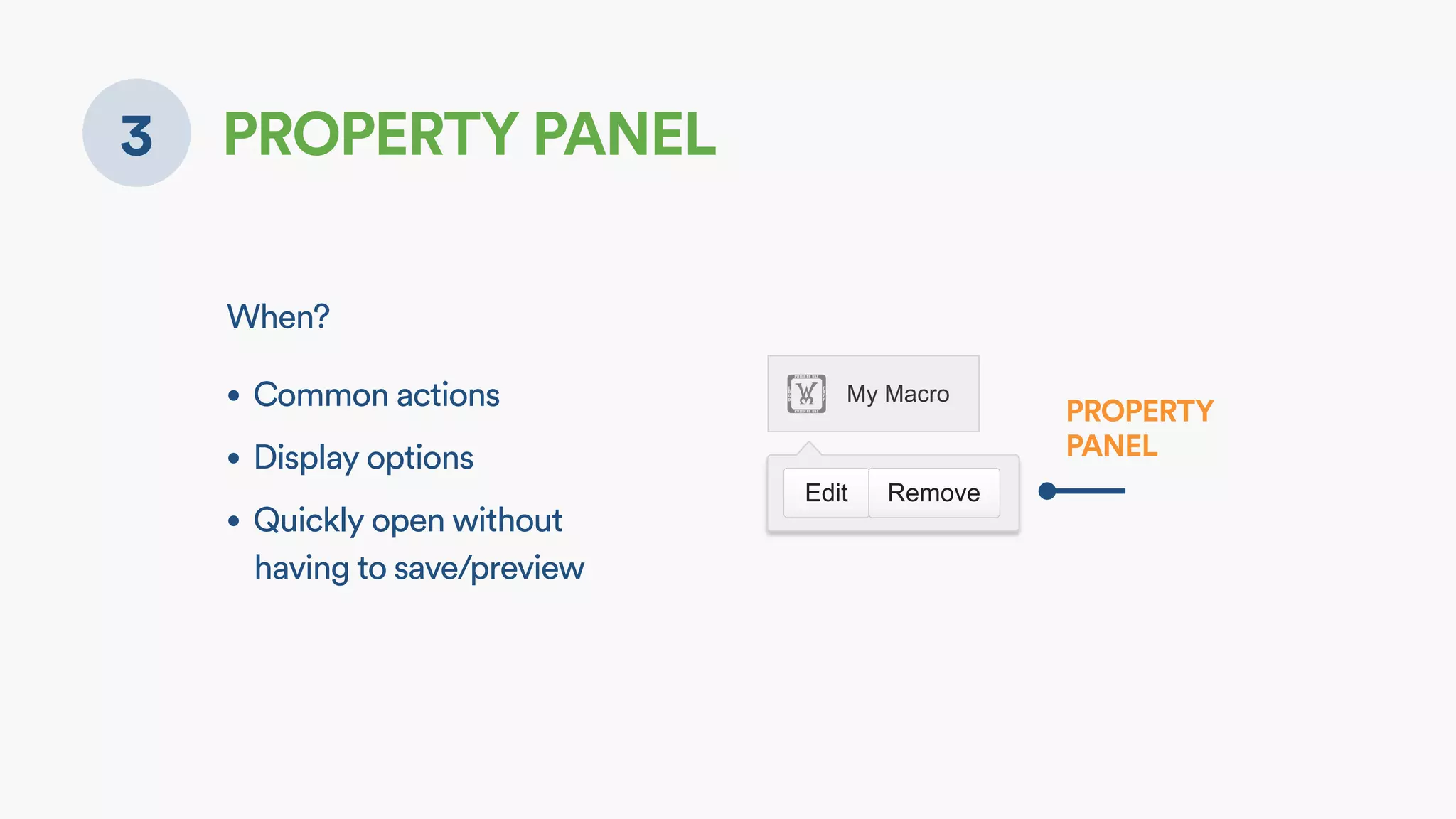 3 PROPERTY PANEL
When?
• Common actions
• Display options
• Quickly open without
having to save/preview
! My Macro
Edit Remove
PROPERTY  
PANEL
 