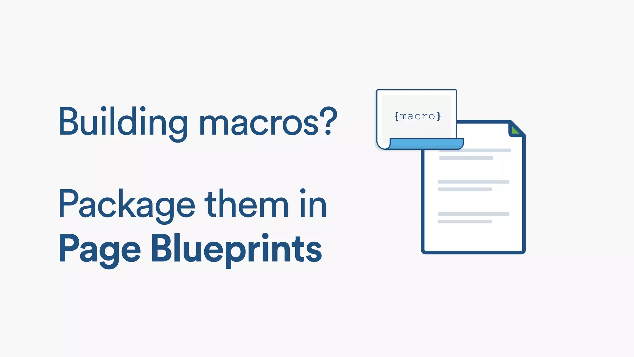 Building macros?
Package them in
Page Blueprints
 