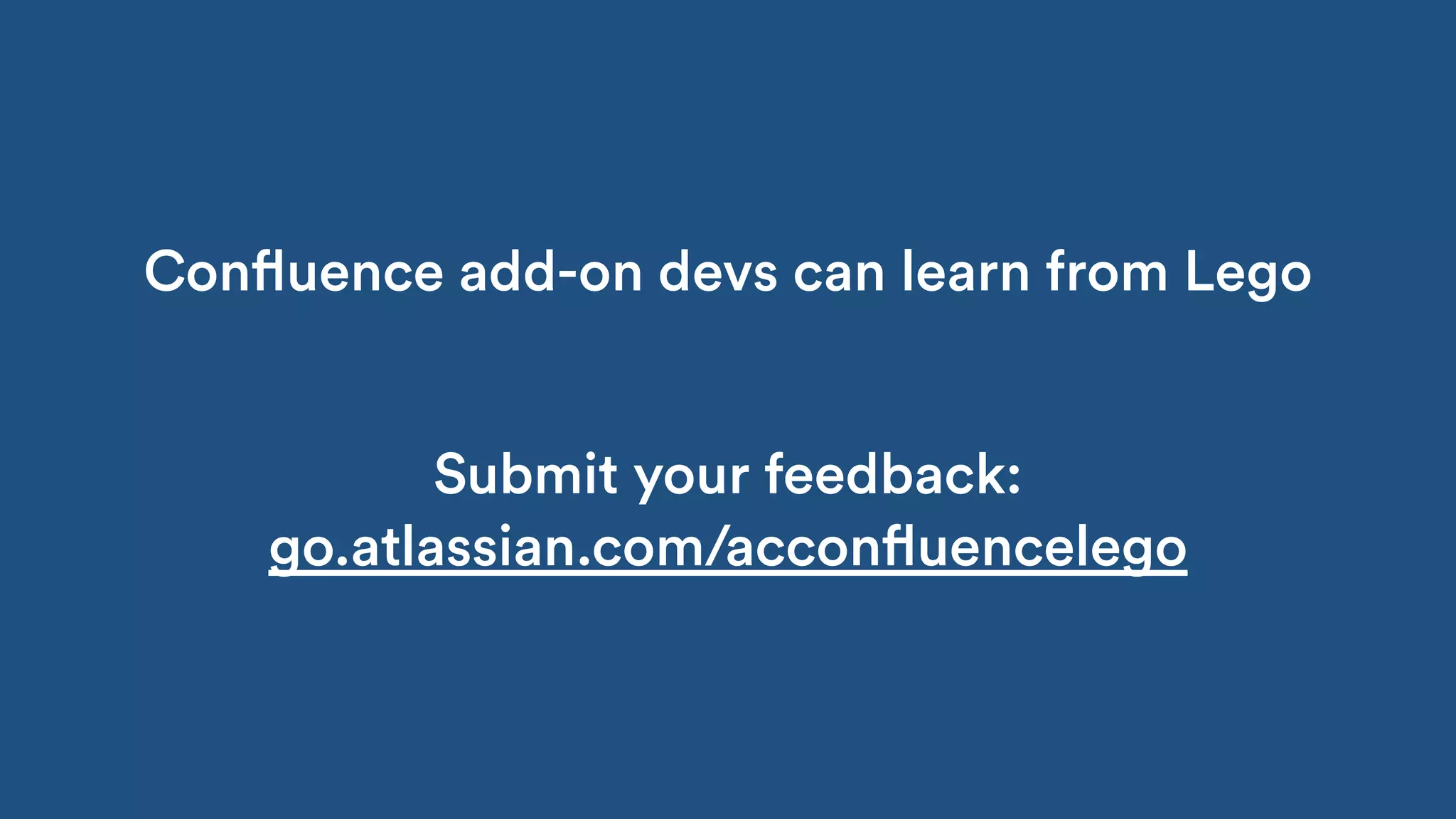 Confluence add-on devs can learn from Lego
Submit your feedback:
go.atlassian.com/acconfluencelego
 