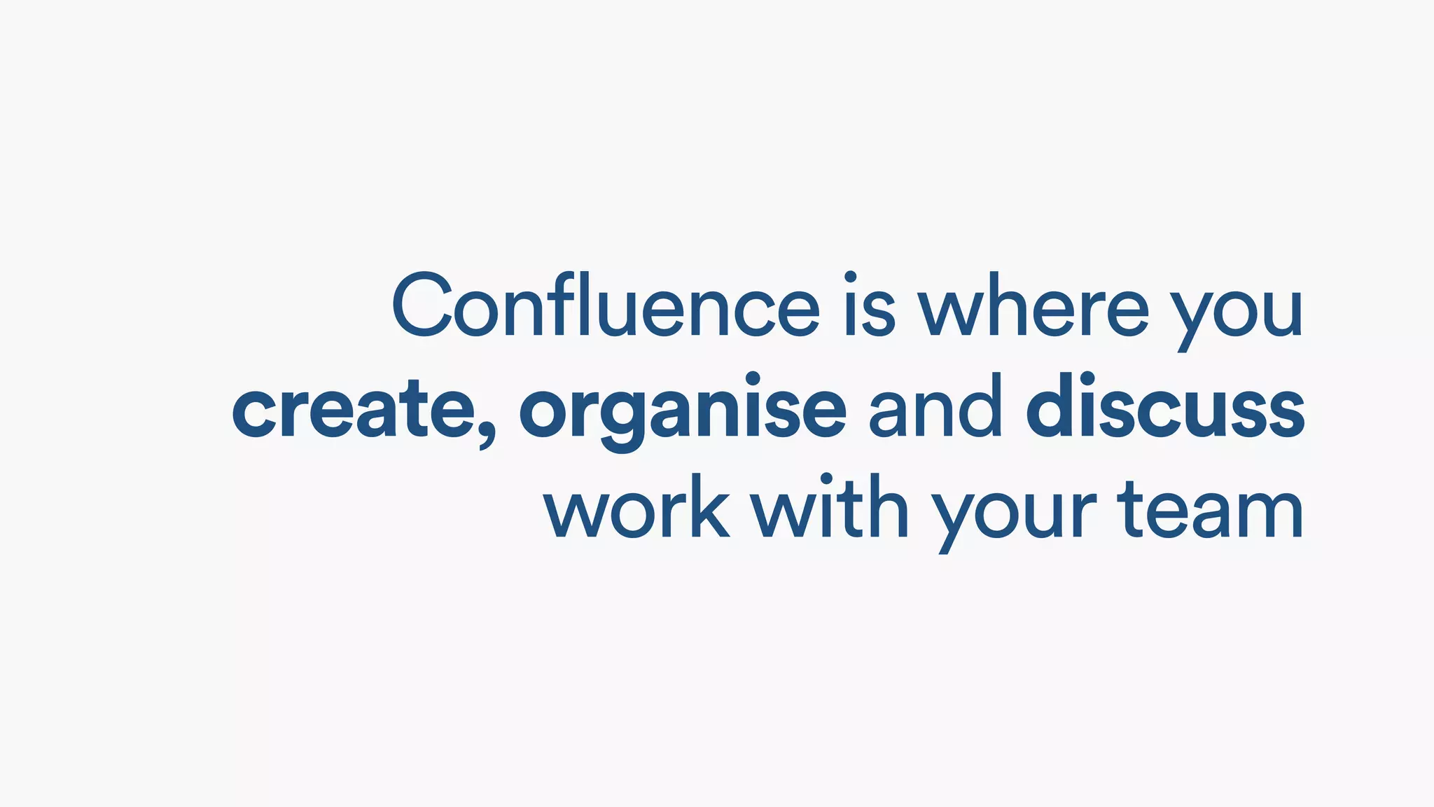 Confluence is where you
create, organise and discuss
work with your team
 