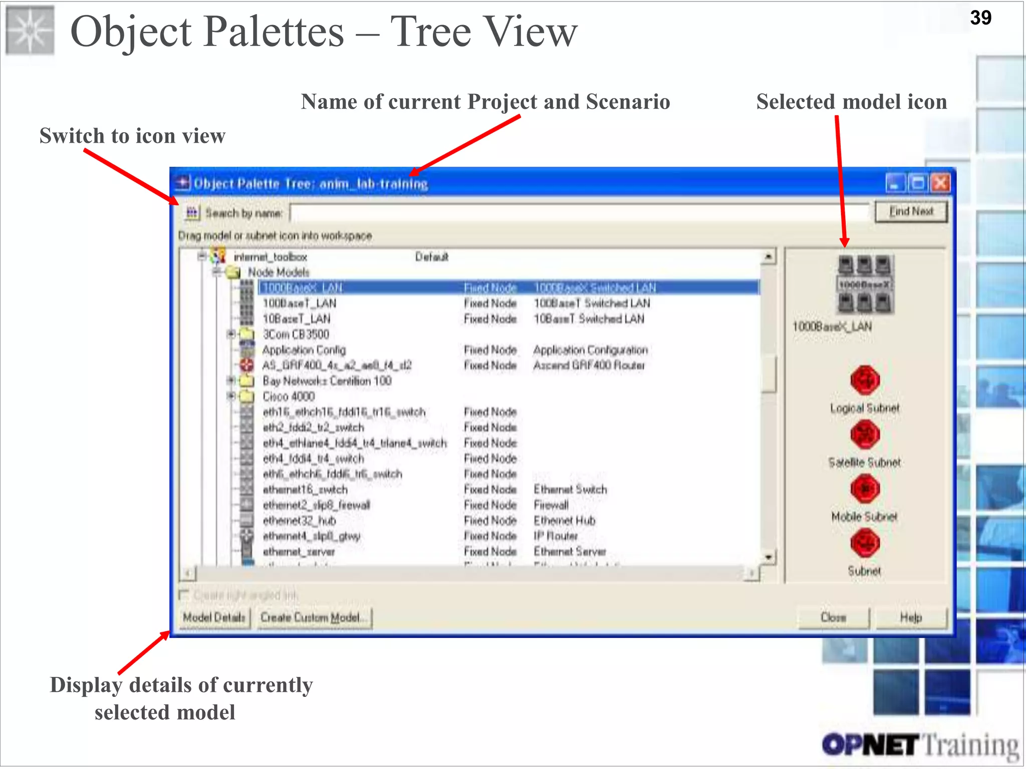 39
Object Palettes – Tree View
Name of current Project and Scenario Selected model icon
Switch to icon view
Display details of currently
selected model
 