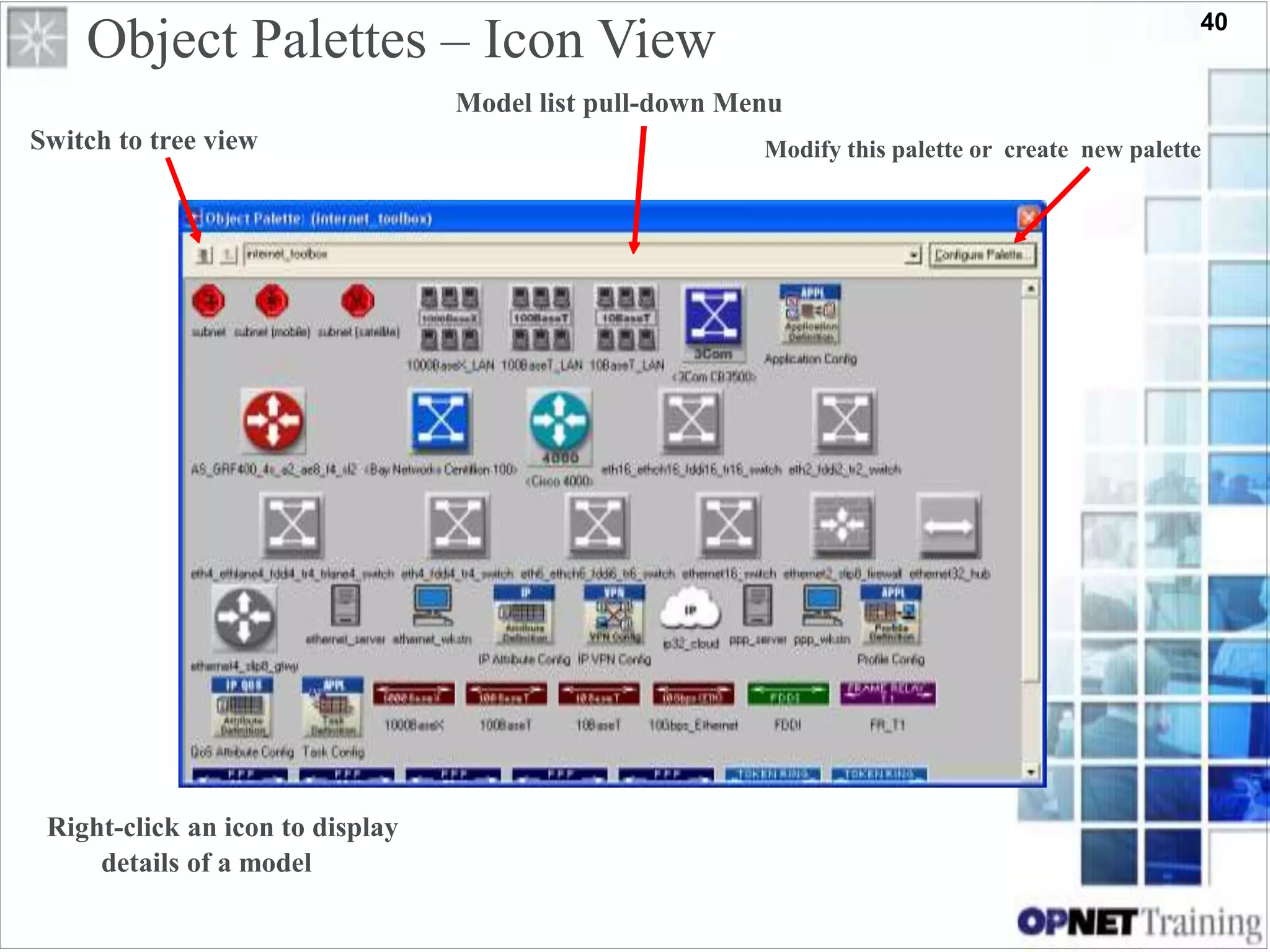 40
Object Palettes – Icon View
Model list pull-down Menu
Switch to tree view
Right-click an icon to display
details of a model
Modify this palette or create new palette
 