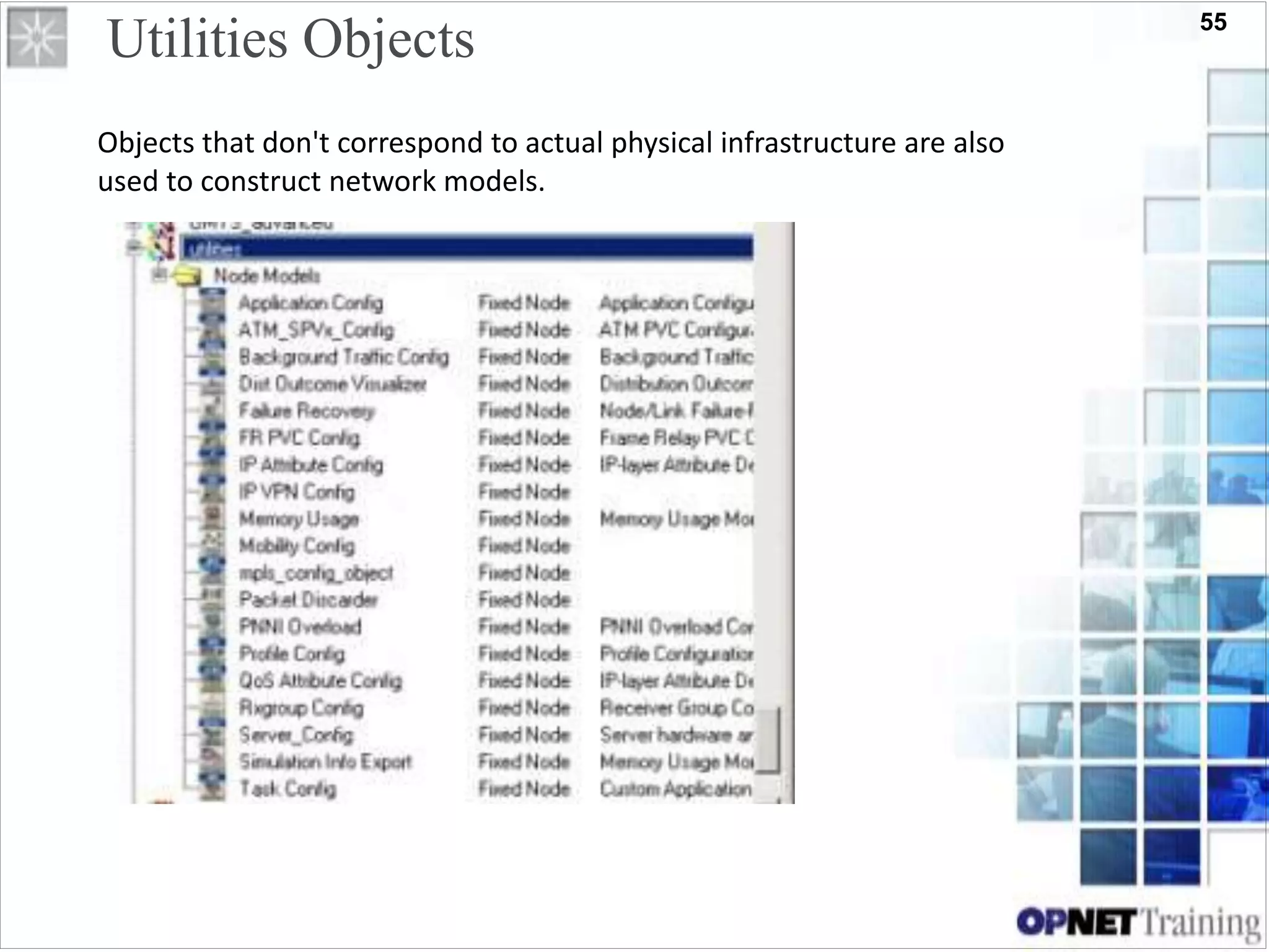 55
Utilities Objects
Objects that don't correspond to actual physical infrastructure are also
used to construct network models.
 