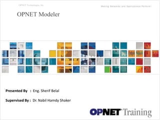 1
OPNET Technologies, Inc.
OPNET Modeler
Presented By : Eng. Sherif Belal
Supervised By : Dr. Nabil Hamdy Shaker
 