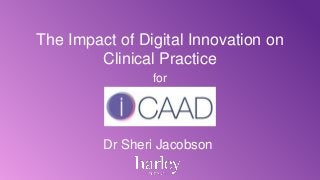 Dr Sheri Jacobson
The Impact of Digital Innovation on
Clinical Practice
for
 