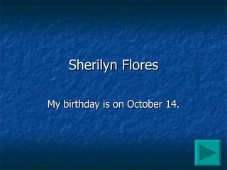 Sherilyn Flores My birthday is on October 14. 