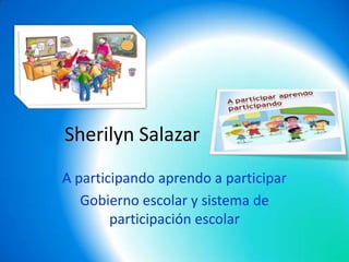 Sherilyn Salazar
A participando aprendo a participar
Gobierno escolar y sistema de
participación escolar
 
