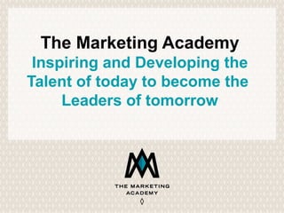 The Marketing Academy
Inspiring and Developing the
Talent of today to become the
Leaders of tomorrow
 