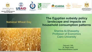 z
The Egyptian subsidy policy
landscape and impacts on
household consumption patterns
Sherine Al-Shawarby
Professor of Economics
Cairo University
National Wheat Day
February 14th
St. Regis Hotel
New Administrative Capital
 