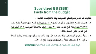 z
Subsidized BB (SBB):
Facts from the budget

‫المالية‬ ‫للسنة‬ ‫للدولة‬ ‫العامة‬ ‫الموازنة‬ ‫مشروع‬ ‫عـن‬ ‫المالي‬ ‫البيان‬
2022/2023
3
 