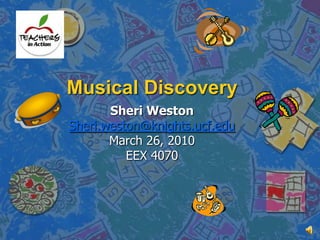 Musical Discovery Sheri Weston Sheri.weston@knights.ucf.edu March 26, 2010 EEX 4070 