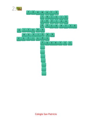2:           F   O     R   M   A    T       O

                           I   N    I       C           I   O

                           C   O    P           I       A   R

                           R   E    C       O       R       T   A   R

     D   I   S   E     Ñ   O

         R   E   V     I   S    A       R

     E   S   T   I     L   O   S

                           F   U    E       N       T       E   S




                     Colegio San Patricio
 