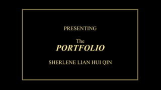1
PRESENTING
The
PORTFOLIO
SHERLENE LIAN HUI QIN
 