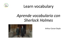 Learn vocabulary
Aprende vocabulario con
Sherlock Holmes
Arthur Conan Doyle
 