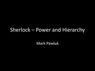 Sherlock – Power and Hierarchy
Mark Pawluk
 