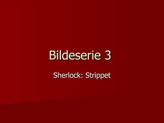 Bildeserie 3  Sherlock: Strippet 