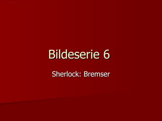 Bildeserie 6  Sherlock: Bremser 