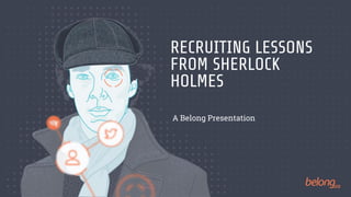 RECRUITING LESSONS
FROM SHERLOCK
HOLMES
A Belong Presentation
 
