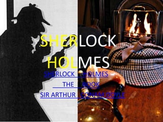 SHERLOCK
 HOLMES
SHERLOCK HOLMES
       THE BOOK
SIR ARTHUR CONAM DOYLE
 