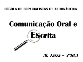 ESCOLA DE ESPECIALISTAS DE AERONÁUTICA
Al. Taíza – 3ªBCT
Comunicação Oral e
Escrita
 