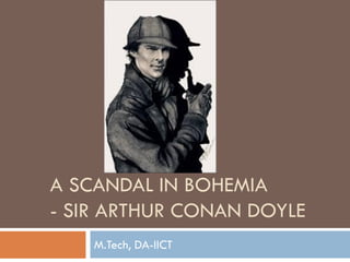 A SCANDAL IN BOHEMIA
- SIR ARTHUR CONAN DOYLE
M.Tech, DA-IICT
 