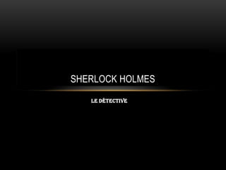 LE détective
SHERLOCK HOLMES
 