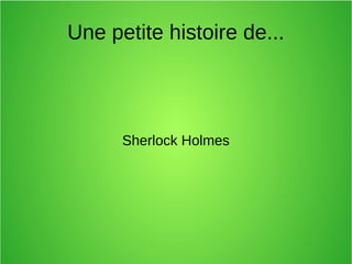 Une petite histoire de...
Sherlock Holmes
 