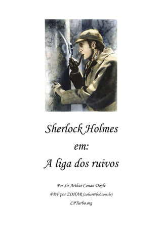 Sherlock Holmes
       em:
A liga dos ruivos
    Por Sir Arthur Conan Doyle
 PDF por ZOHAR (zohar@bol.com.br)
           CPTurbo.org
 