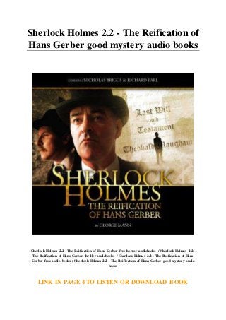 Sherlock Holmes 2.2 - The Reification of
Hans Gerber good mystery audio books
Sherlock Holmes 2.2 - The Reification of Hans Gerber free horror audiobooks / Sherlock Holmes 2.2 -
The Reification of Hans Gerber thriller audiobooks / Sherlock Holmes 2.2 - The Reification of Hans
Gerber free audio books / Sherlock Holmes 2.2 - The Reification of Hans Gerber good mystery audio
books
LINK IN PAGE 4 TO LISTEN OR DOWNLOAD BOOK
 