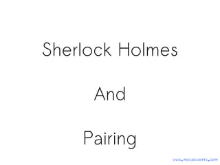 Sherlock Holmes
And
Pairing
www.mozaicworks.com
 